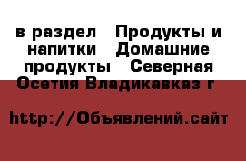  в раздел : Продукты и напитки » Домашние продукты . Северная Осетия,Владикавказ г.